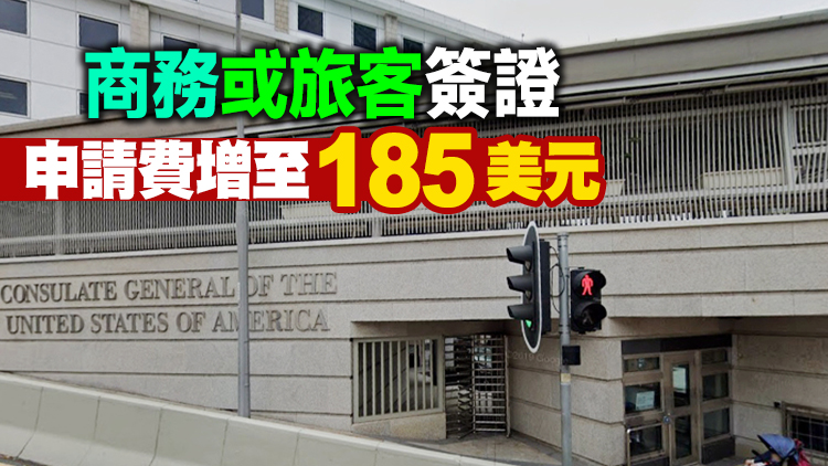 美國駐港澳總領事館：5月30日起提高旅客及非移民簽證申請費用