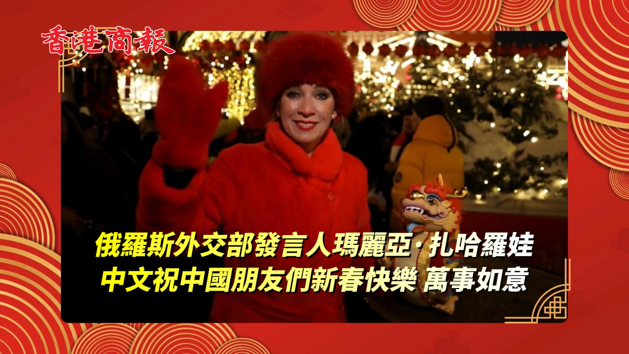 有片丨俄羅斯外交部發言人瑪麗亞·扎哈羅娃中文祝中國朋友們新春快樂 萬事如意