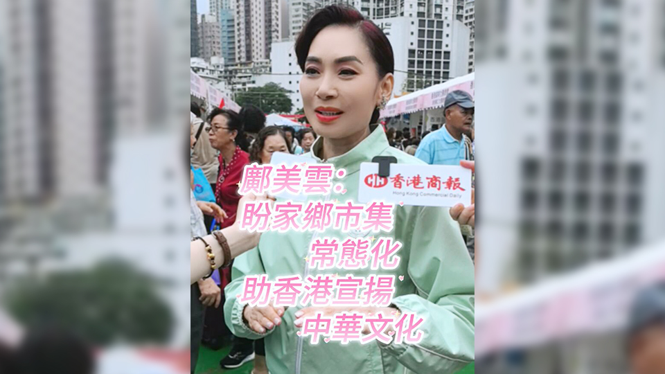 有片 | 鄺美雲：盼家鄉市集常態化 助香港宣揚中華文化
