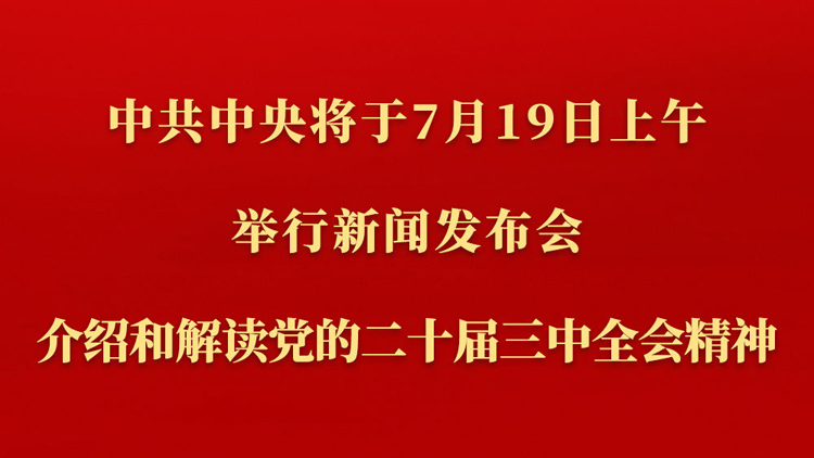 中共中央將於19日上午舉行新聞發布會 介紹和解讀黨的二十屆三中全會精神