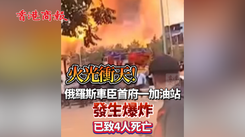 有片丨火光衝天！俄羅斯車臣首府一加油站發生爆炸 已致4人死亡